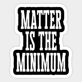 Matter is the Minimum Sticker